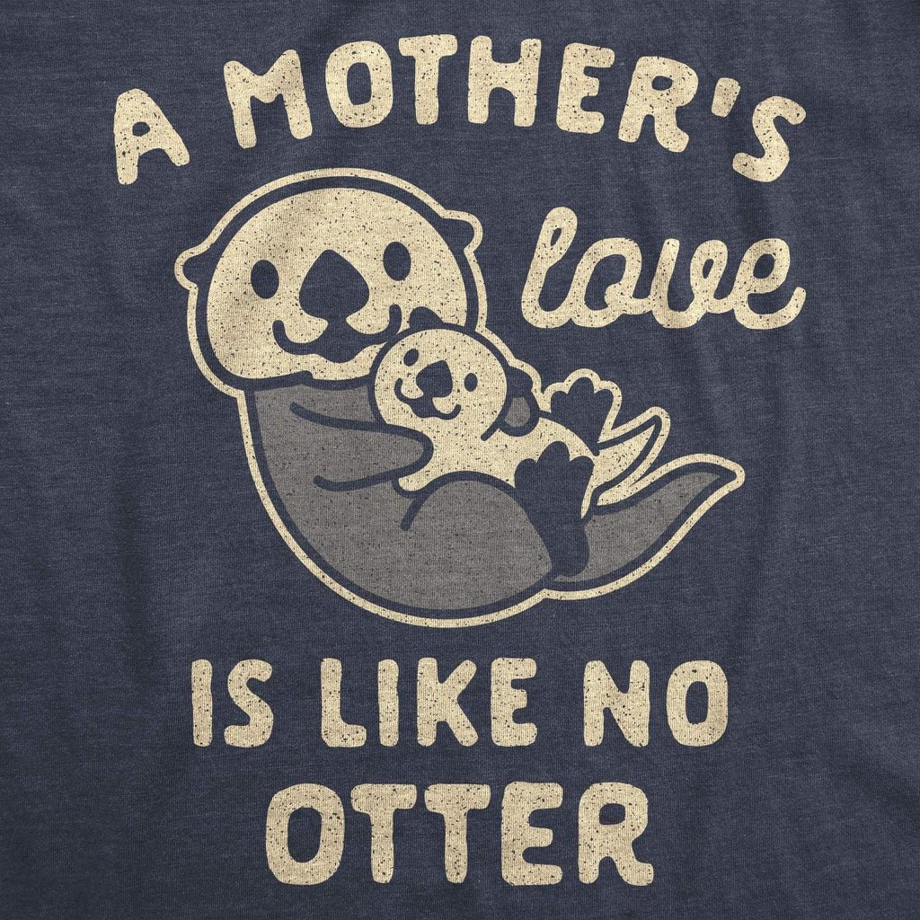 Womens A Mother's Love is Like No Otter Tshirt Funny Cuddly Graphic Mother's Day Tee Mother Shirt