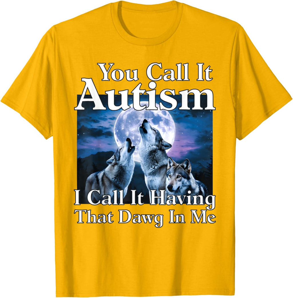 You Call It Autism I Call It Having that Dawg In Me Autism