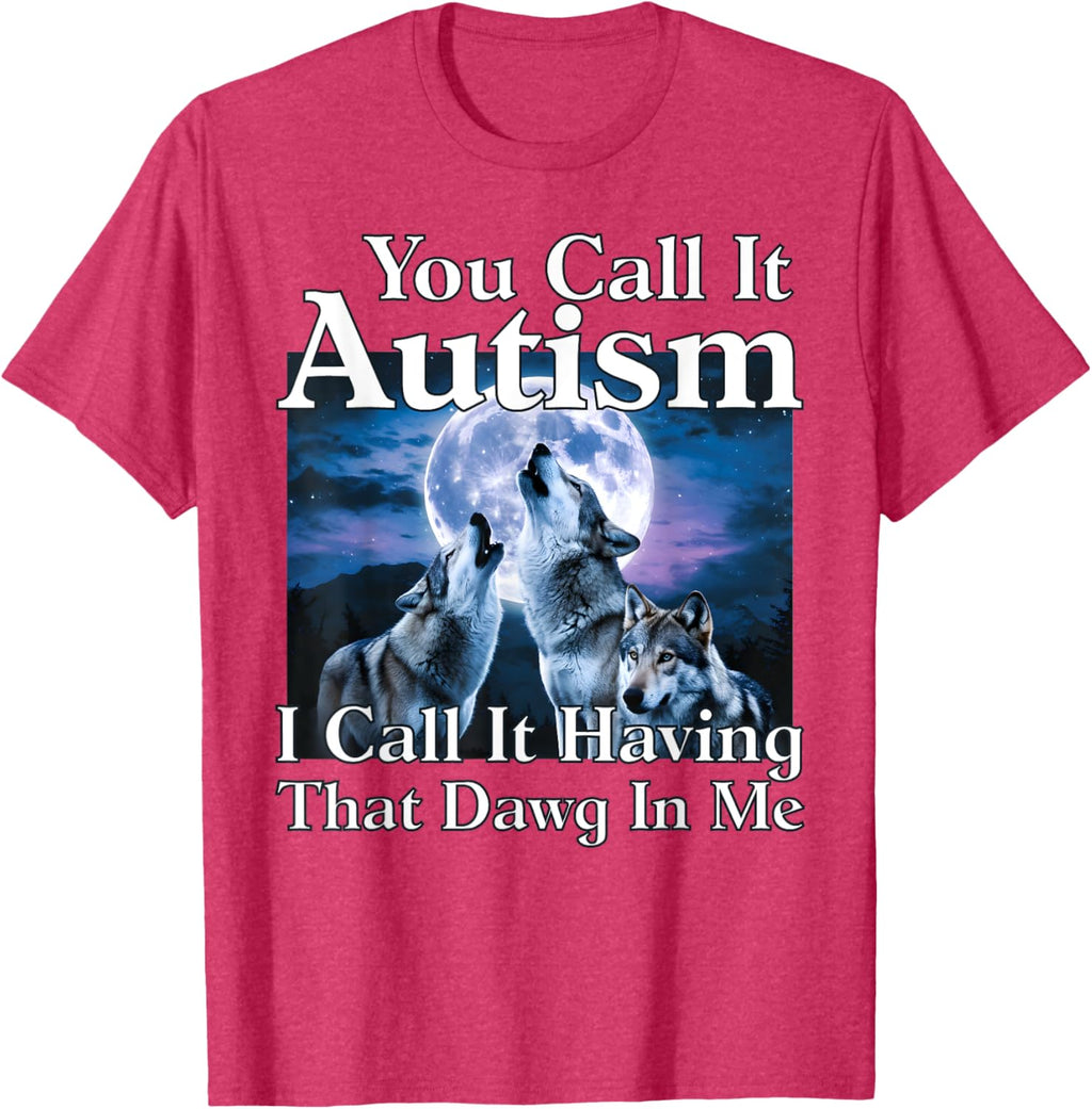 You Call It Autism I Call It Having that Dawg In Me Autism