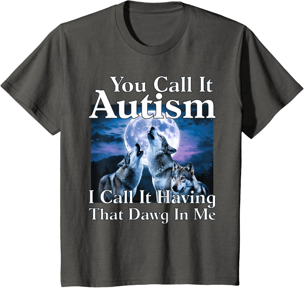 You Call It Autism I Call It Having that Dawg In Me Autism