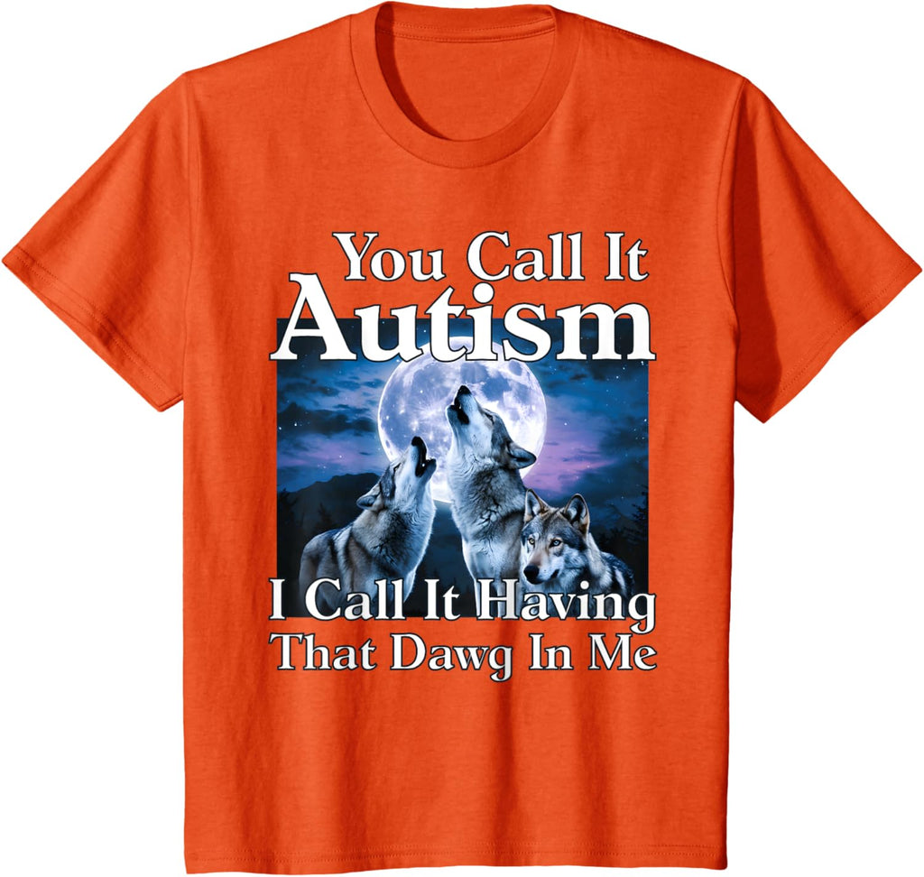 You Call It Autism I Call It Having that Dawg In Me Autism