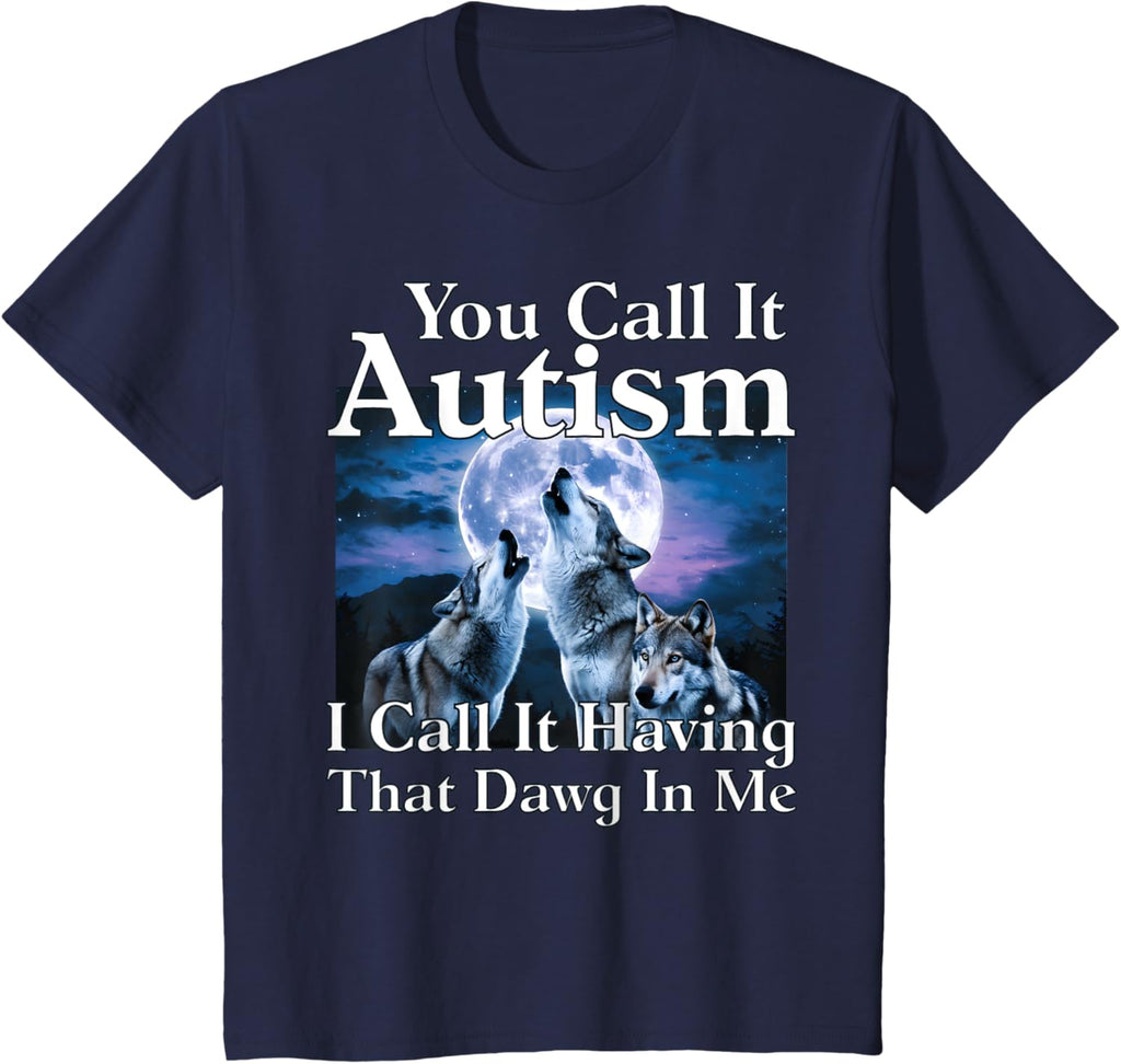 You Call It Autism I Call It Having that Dawg In Me Autism