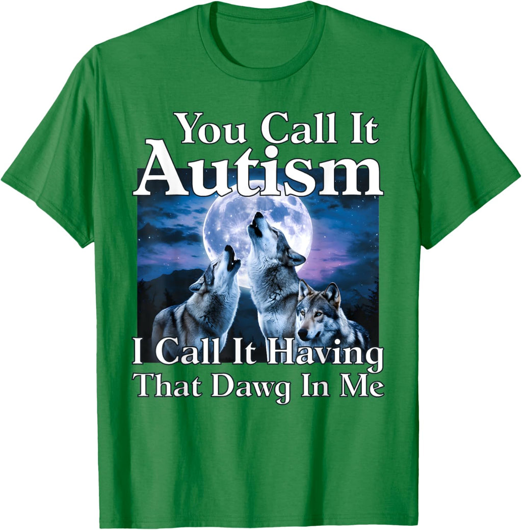 You Call It Autism I Call It Having that Dawg In Me Autism