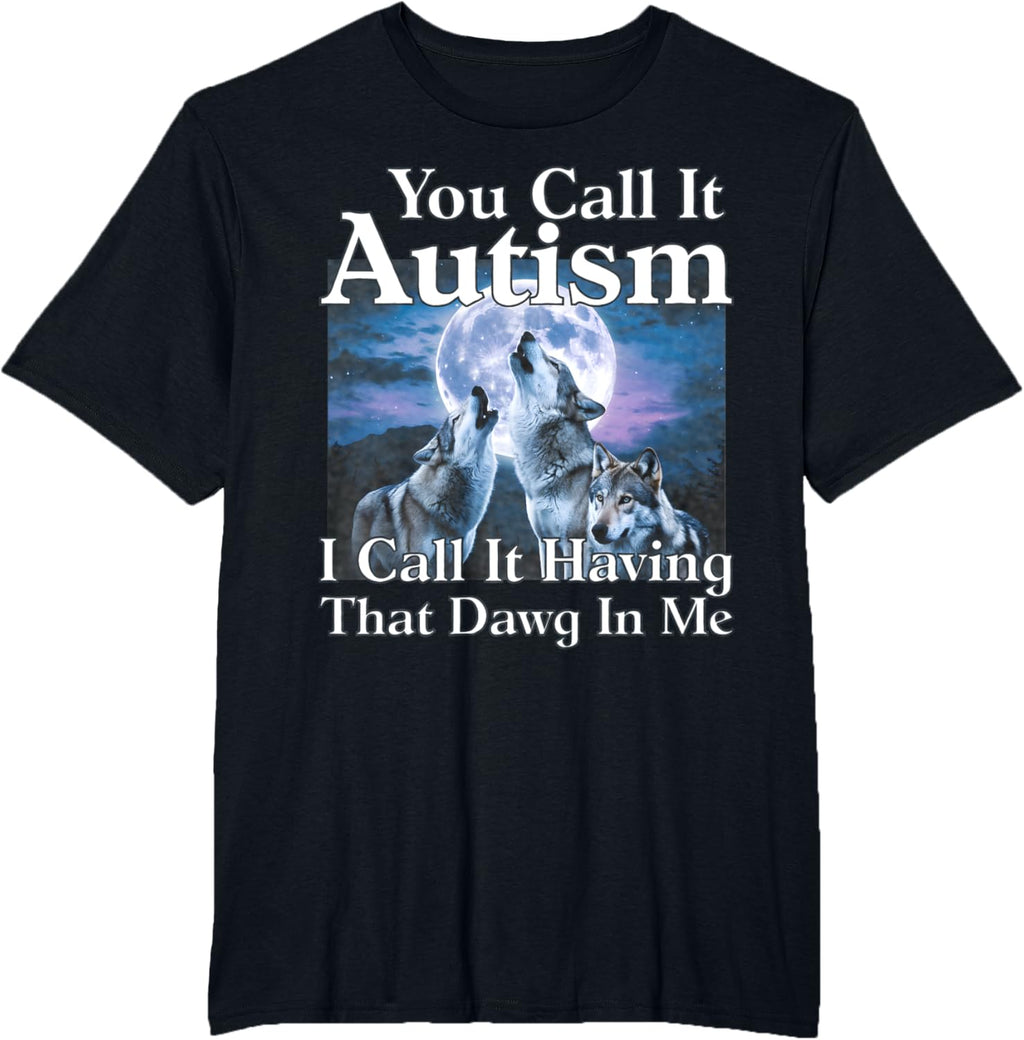 You Call It Autism I Call It Having that Dawg In Me Autism