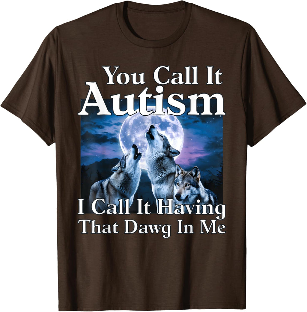 You Call It Autism I Call It Having that Dawg In Me Autism