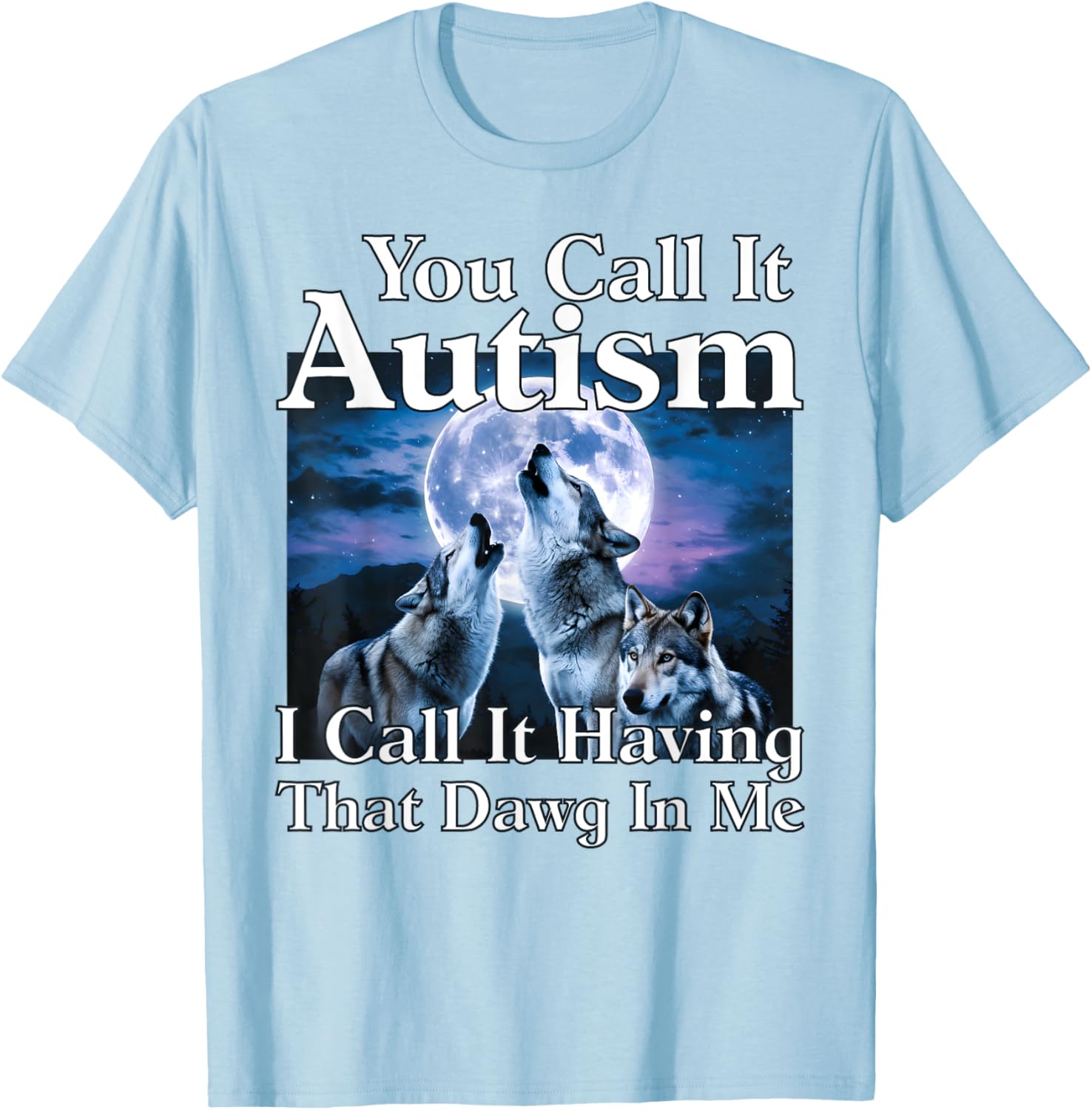 You Call It Autism I Call It Having that Dawg In Me Autism