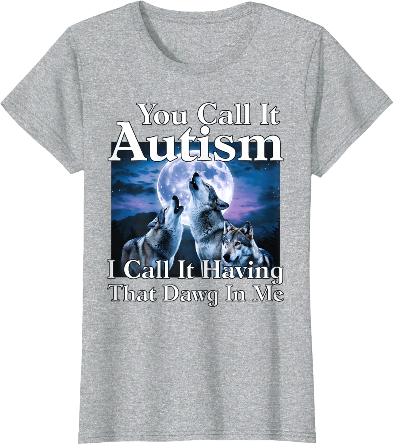 You Call It Autism I Call It Having that Dawg In Me Autism