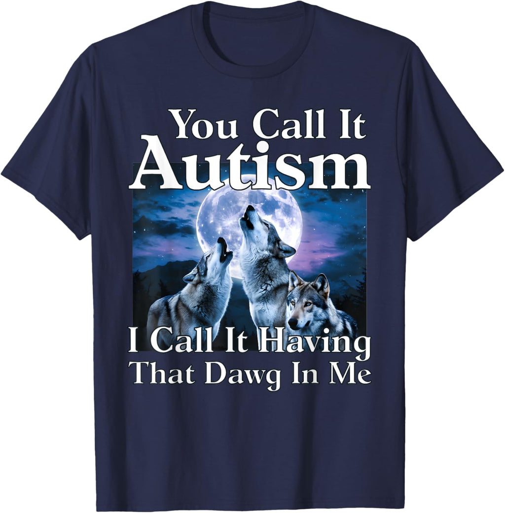 You Call It Autism I Call It Having that Dawg In Me Autism