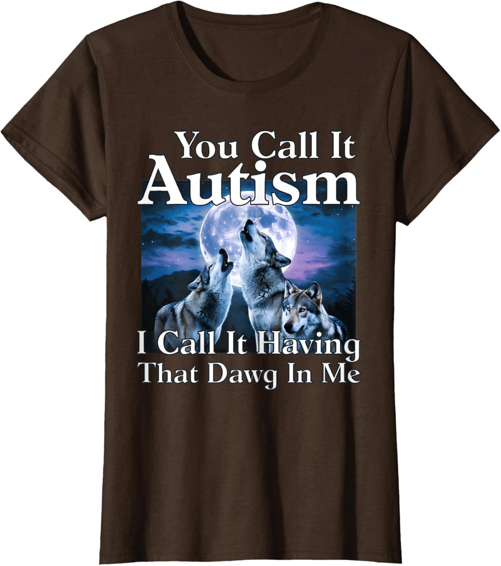 You Call It Autism I Call It Having that Dawg In Me Autism