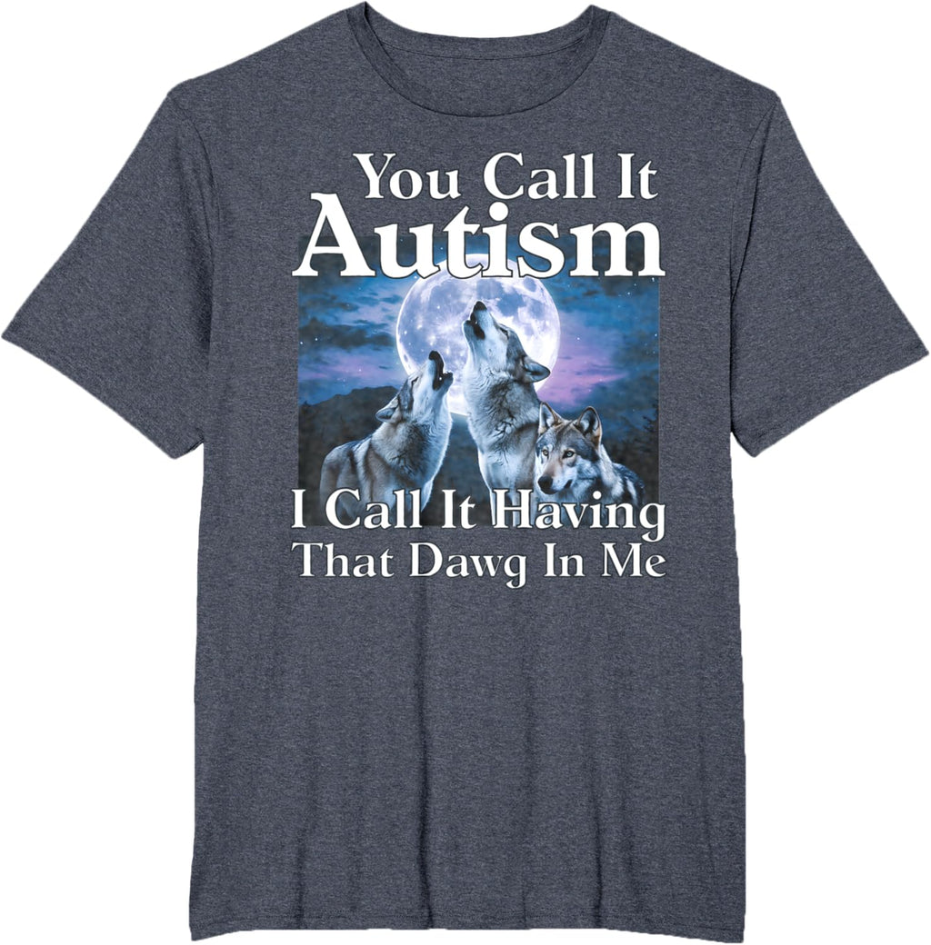 You Call It Autism I Call It Having that Dawg In Me Autism